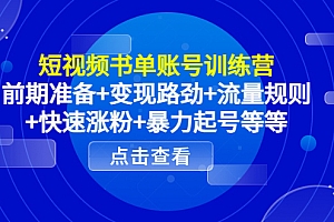 短视频书单账号训练营,前期准备+变现路径+流量规则+快速涨粉+暴力起号等等