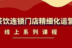 《茶饮连锁门店精细化运营》线上系列课程,茶饮门店经营必备课程(价值458元)