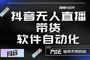 最新抖音自动无人直播带货，软件自动化操作，全程不用管理（视频教程+软件）