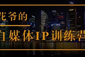 花爷的自媒体IP训练营(第12-13期),一套专业科学的自媒体IP武器库-价值2399元