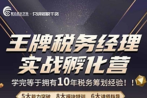 王牌税务经理实战孵化营价值,学完等于拥有10年税务筹划经验