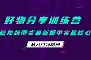好物分享训练营:短视频带货最新爆单实战核心,从入门到精通