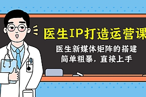 医生IP打造运营课,医生新媒体矩阵的搭建,简单粗暴,直接上手