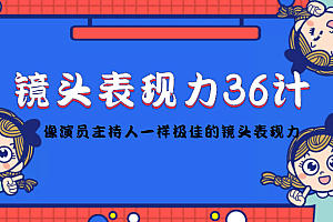 镜头表现力36计,做到像演员主持人这些职业的人一样,拥有极佳的镜头表现力