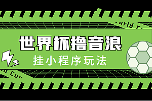 抓住世界的热度–杯撸音浪教程，挂小程序玩法（附最新抗封世界杯素材）速度要快