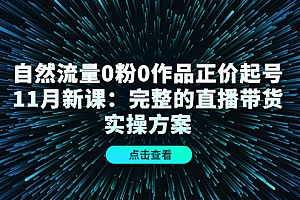 自然流量0粉0作品正价起号11月新课：完整的直播带货实操方案