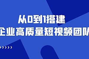 老板必学12节课,教你从0到1搭建企业高质量短视频团队,解决你的搭建难题