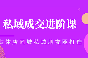 实体同城获客必学私域成交进阶课,实体店同城私域朋友圈打造