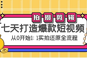 七天打造爆款短视频：拍摄+剪辑实操，从0开始1:1实拍还原实操全流程