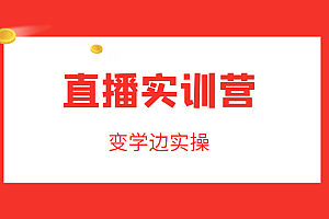 直播实训营,变学边实操,成为运营型主播,拉动直播间人气