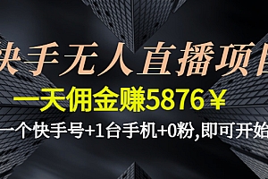 快手无人直播项目,一天佣金赚5876¥一个快手号+1台手机+0粉,即可开始