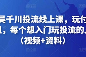 天诺老吴千川投流线上课,玩付费流量的鼻祖,每个想入门玩投流的人必看(视频+资料)  投流骨灰级玩家