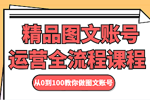 精品图文账号运营全流程课程 从0到100教你做图文账号