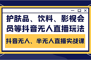 抖音无人、半无人直播实战课，护肤品、饮料、影视会员等抖音无人直播玩法