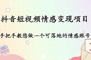 抖音短视频情感变现项目:手把手教您做一个可落地的情感账号