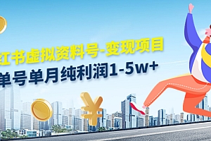 小红书虚拟资料号-变现项目:单号单月纯利润1-5w+实操玩法分享