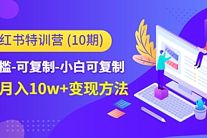 小红书特训营(第10期)低门槛-可复制-小白可复制-独家月入10w+变现方法