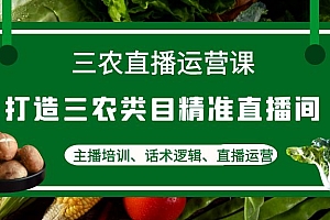三农直播运营课:打造三农类目精准直播间,主播培训、话术逻辑、直播运营