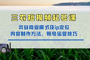 三农短视频实战课：三农类目商业模式及ip定位，内容制作方法，账号运营技巧