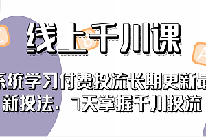 线上千川课,系统学习付费投流长期更新最新投法,7天掌握千川投流