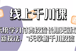 线上千川课，系统学习付费投流长期更新最新投法，7天掌握千川投流