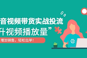 抖音视频带货实战投流，提升视频播放量，增加销售轻松出单