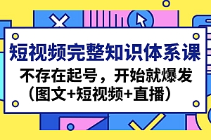 短视频完整知识体系课，不存在起号，开始就爆发（图文+短视频+直播）