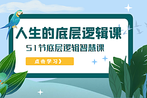 人生的底层逻辑课,51节底层逻辑智慧课(价值1980元)