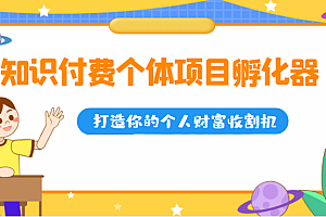 知识付费个体项目孵化器,打造你的个人财富收割机(价值1680元)