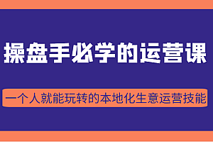 操盘手必学的38节运营课,一个人就能玩转的本地化生意运营技能(价值2980元)