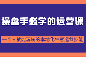 操盘手必学的38节运营课，一个人就能玩转的本地化生意运营技能（价值2980元）