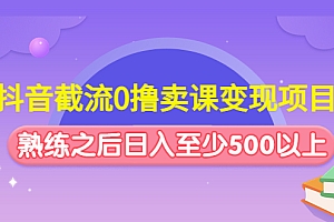 抖音截流0撸卖课变现项目：这个玩法熟练之后日入至少500以上