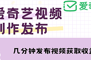 爱奇艺号视频发布,每天几分钟即可发布视频,月入10000+【教程+涨粉攻略】