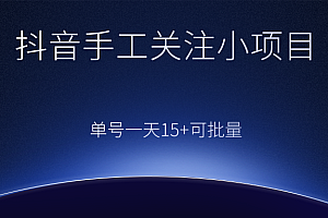 抖音手工关注小项目，零撸单号一天15+，可批量操作