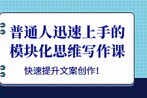 普通人迅速上手的模块化思维写作课,快速提升文案创作!