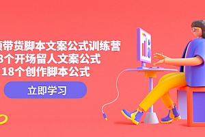 短视频带货脚本文案公式训练营:18个开场留人文案公式,18个创作脚本公式