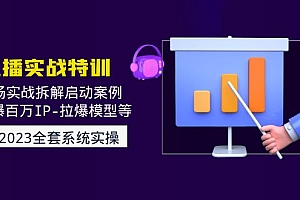 2023直播实战:现场实战拆解启动案例 引爆百万IP-拉爆模型等