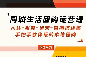 同城生活团购运营课：入驻-引流-运营-直播搭建等 玩转本地团购