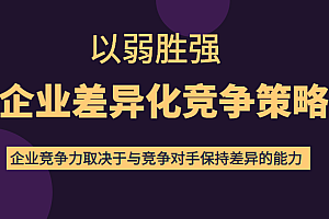 以弱胜强企业差异化竞争策略,提高企业竞争力和对手保持差异的能力(价值618元)