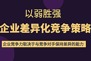 以弱胜强企业差异化竞争策略，提高企业竞争力和对手保持差异的能力（价值618元）