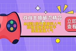 游戏主播破流精品课，从0到1提升直播间人气 提高自我直播水平 提高直播人气