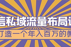 微信私域流量布局课程，打造一个年入百万的微信【7节视频课】