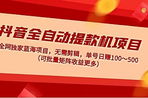 抖音全自动提款机项目：独家蓝海 无需剪辑 单号日赚100～500 (可批量矩阵)