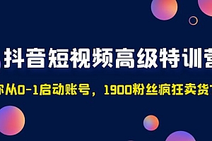 抖音短视频高级特训营：带你从0-1启动账号，1900粉丝疯狂卖货7位数