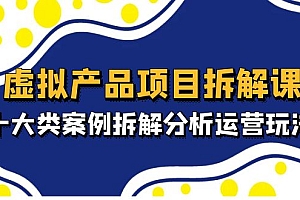 虚拟产品项目拆解课,十大类案例拆解分析运营玩法(11节课)