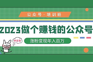 2023公众号培训班:2023做个赚钱的公众号,涨粉变现年入百万