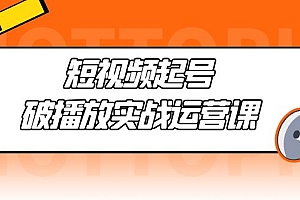 短视频起号·破播放实战运营课,用通俗易懂大白话带你玩转短视频