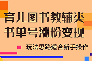 育儿图书教辅类书单号涨粉变现项目,玩法思路适合新手操作,无私分享!