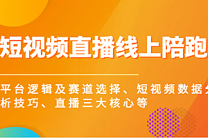 短视频直播线上陪跑,平台逻辑及赛道选择、短视频数据分析技巧、直播三大核心等