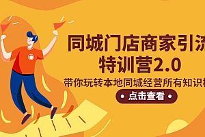 同城门店商家引流特训营2.0,带你玩转本地同城经营所有知识板块